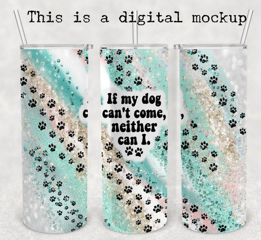 If My Dog Can't Come, Neither Can I | 20oz skinny tumbler | Dog Mom | Dog Owner Tumbler