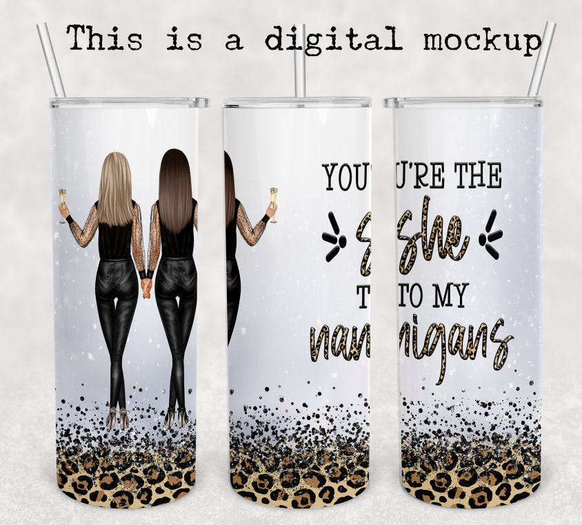 You Are The She To My Nanigans | Best Friends Tumbler | 20oz skinny tumbler | Drinking tumbler